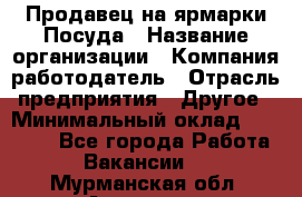 Продавец на ярмарки.Посуда › Название организации ­ Компания-работодатель › Отрасль предприятия ­ Другое › Минимальный оклад ­ 45 000 - Все города Работа » Вакансии   . Мурманская обл.,Апатиты г.